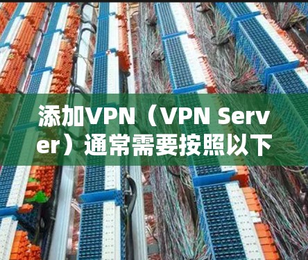 添加VPN（VPN Server）通常需要按照以下步骤来进行