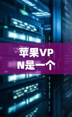 苹果VPN是一个由苹果公司开发的网络VPN服务，旨在提供安全、便捷的网络访问体验。以下是关于苹果VPN的详细介绍