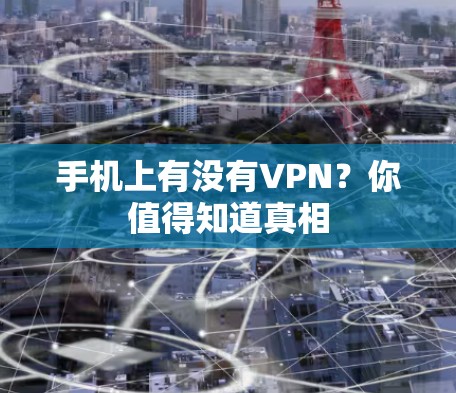手机上有没有VPN？你值得知道真相