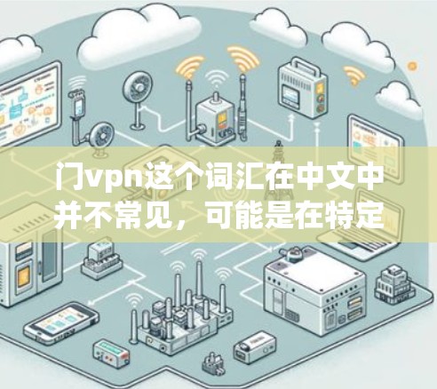 门vpn这个词汇在中文中并不常见，可能是在特定语境或文化中的缩写或意译。如果你指的是门禁或密码门，以下是一些可能的解释和建议