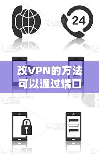 改VPN的方法可以通过端口修改工具或VPN软件实现，具体步骤如下