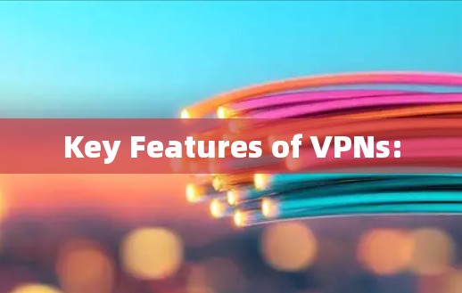 Key Features of VPNs: