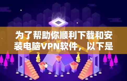 为了帮助你顺利下载和安装电脑VPN软件，以下是一步步的指南