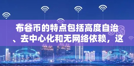 布谷币的特点包括高度自治、去中心化和无网络依赖，这与比特币一样，但可能有更高的信任度和安全性。布谷交易所可能提供多种交易选项，包括非加密货币的直接交易、加密货币的跨链交易等