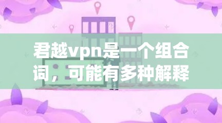 君越vpn是一个组合词，可能有多种解释，具体取决于上下文。以下是几种可能的解释