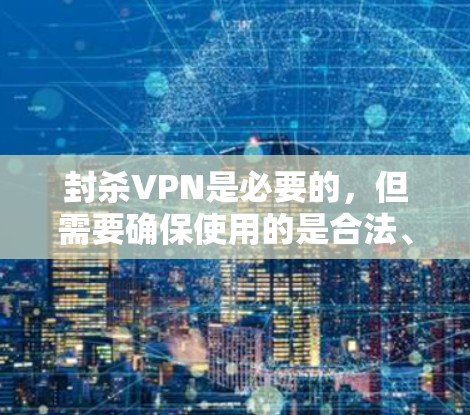 封杀VPN是必要的，但需要确保使用的是合法、安全的VPN服务。以下是处理相关问题的建议