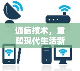 通信技术，重塑现代生活新范式