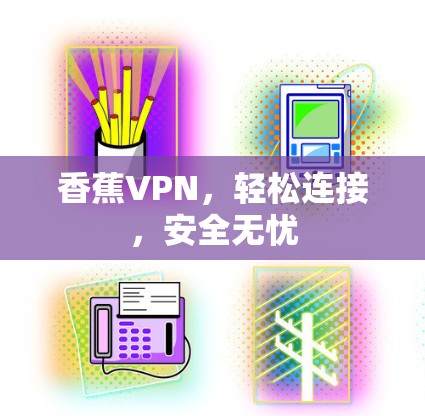 香蕉VPN，轻松连接，安全无忧