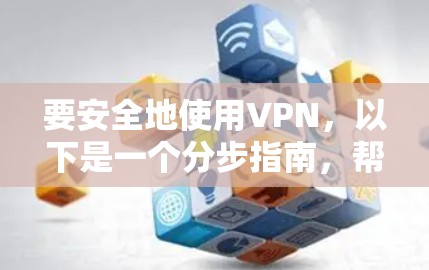 要安全地使用VPN，以下是一个分步指南，帮助你顺利地进行