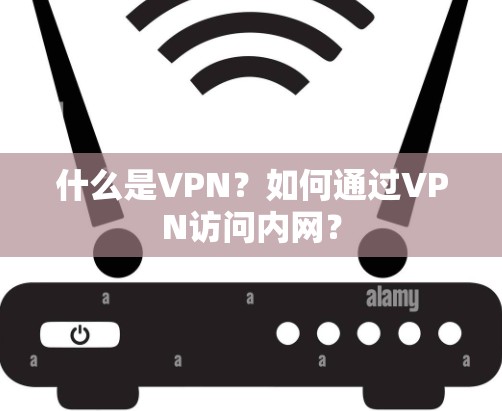 什么是VPN？如何通过VPN访问内网？