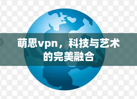 萌思vpn，科技与艺术的完美融合
