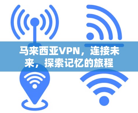 马来西亚VPN，连接未来，探索记忆的旅程