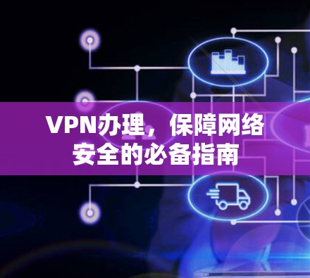 VPN办理，保障网络安全的必备指南
