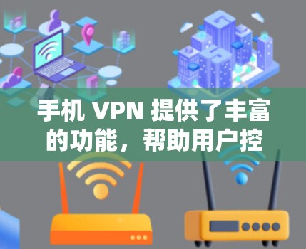 手机 VPN 提供了丰富的功能，帮助用户控制网络访问，包括