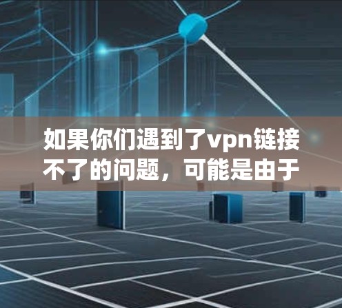 如果你们遇到了vpn链接不了的问题，可能是由于网络连接不稳定、服务器服务器服务器停机或服务器连接不上，或者是用户安装了恶意软件等。以下是一些可能的原因和解决方案