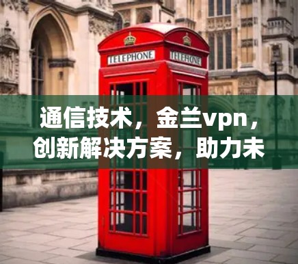 通信技术，金兰vpn，创新解决方案，助力未来