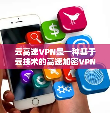 云高速VPN是一种基于云技术的高速加密VPN服务，旨在提供更快的网络连接和更高的加密保护。以下是对该服务的详细分析