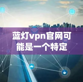 蓝灯vpn官网可能是一个特定软件或网站的URL，但具体内容可能因平台而异。通常，要找到一个网站的官网，可以按照以下步骤进行