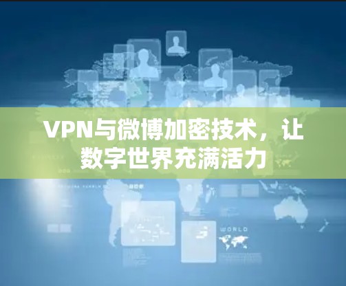 VPN与微博加密技术，让数字世界充满活力