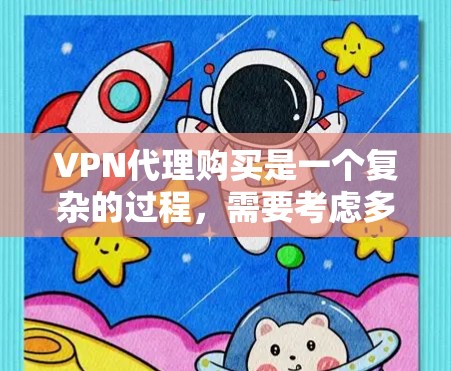 VPN代理购买是一个复杂的过程，需要考虑多个因素，包括您的网络环境、预算、隐私保护以及所要满足的过滤需求。以下是关于VPN代理购买的一些关键点和建议，帮助您更好地进行决策