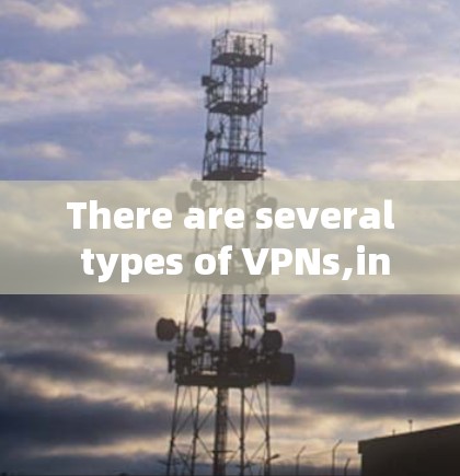 There are several types of VPNs,including: