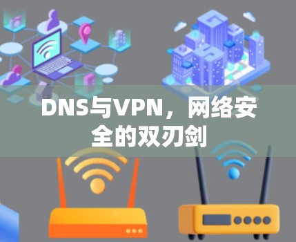 DNS与VPN，网络安全的双刃剑