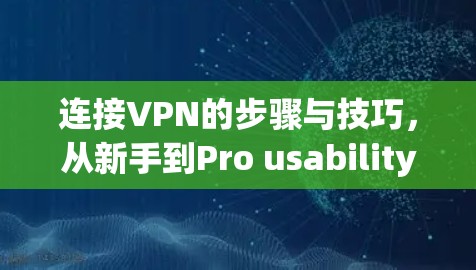 连接VPN的步骤与技巧，从新手到Pro usability