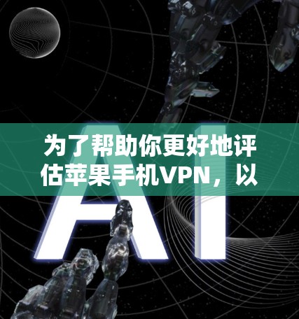 为了帮助你更好地评估苹果手机VPN，以下是一个分步的指南，涵盖你可能关心的内容