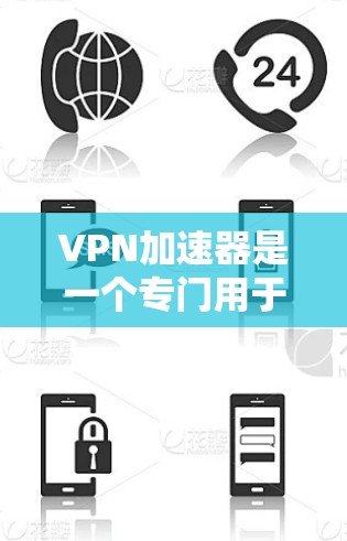 VPN加速器是一个专门用于提升网络连接速度的工具，通常使用高速网络连接来加速用户连接到目标网站的速度。以下是一些常见的VPN加速器及其下载方法