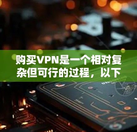 购买VPN是一个相对复杂但可行的过程，以下是一步步的指南