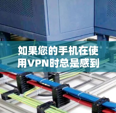 如果您的手机在使用VPN时总是感到速度慢，以下是一些可能的解决方案