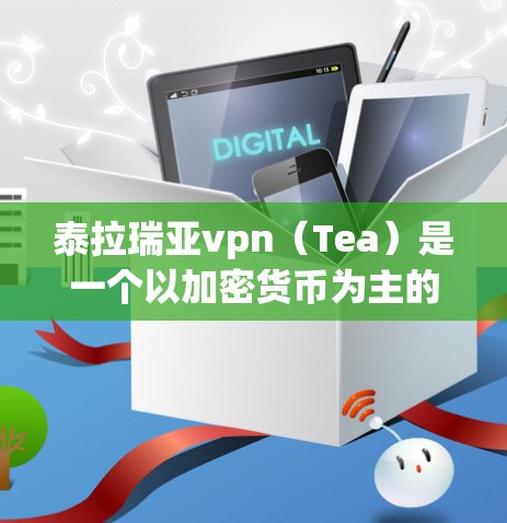 泰拉瑞亚vpn（Tea）是一个以加密货币为主的虚拟货币，其联机情况可能因平台而异。以下是一些可能的泰拉瑞亚vpn联机信息