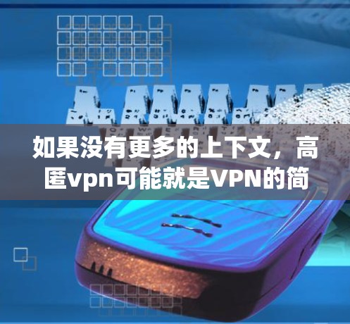 如果没有更多的上下文，高匿vpn可能就是VPN的简称。不过，更可能的是，高匿是一种加密技术，用于将视频内容加密，使其在传输过程中更加隐藏，从而实现高匿性