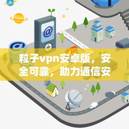 粒子vpn安卓版，安全可靠，助力通信安全