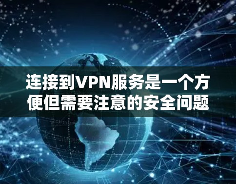 连接到VPN服务是一个方便但需要注意的安全问题。以下是详细的步骤和建议