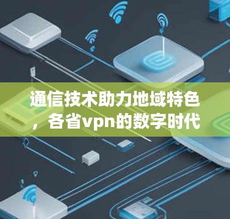 通信技术助力地域特色，各省vpn的数字时代