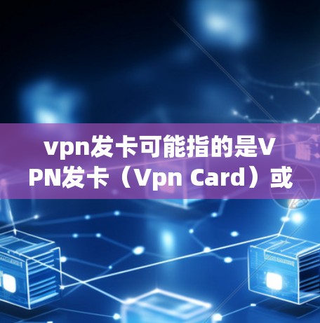 vpn发卡可能指的是VPN发卡（Vpn Card）或VPN的发卡业务。VPN发卡是指通过VPN连接的服务器或设备用于进行支付、转账等交易。以下是一些关于VPN发卡的知识点