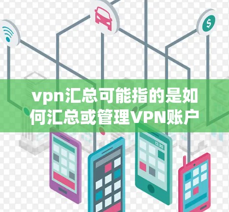 vpn汇总可能指的是如何汇总或管理VPN账户，或者在某个特定的软件或应用中使用VPN，并需要汇总数据。以下是一些可能的解释和步骤