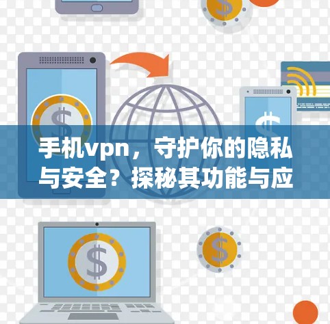 手机vpn，守护你的隐私与安全？探秘其功能与应用