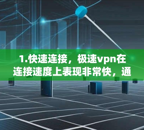 1.快速连接，极速vpn在连接速度上表现非常快，通常比其他主流VPN软件快1倍以上