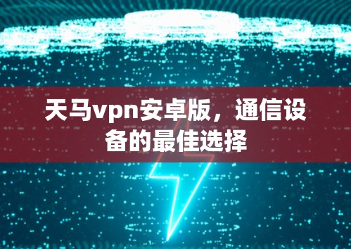 天马vpn安卓版，通信设备的最佳选择