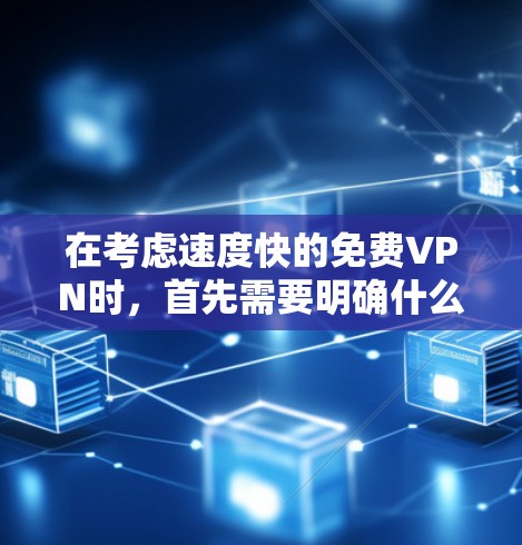 在考虑速度快的免费VPN时，首先需要明确什么是速度快和免费。VPN通常有两种形式，付费和免费。免费VPN可能意味着不涉及任何付费服务，但可能需要特定的使用限制或付费功能