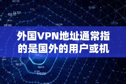 外国VPN地址通常指的是国外的用户或机构通过VPN访问国内网络服务的地点或服务。这些VPN通常允许用户在境外访问国内网络、应用程序、文件或其他服务。以下是一些常见的国外VPN服务