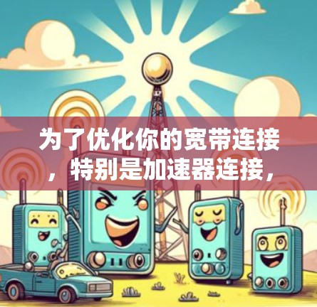 为了优化你的宽带连接，特别是加速器连接，以下是一个详细的步骤指南
