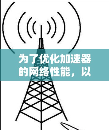 为了优化加速器的网络性能，以下是一些关键步骤和方法