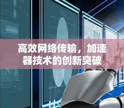 高效网络传输，加速器技术的创新突破