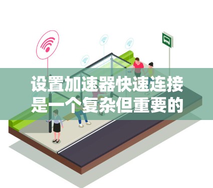 设置加速器快速连接是一个复杂但重要的过程，涉及对加速器和快速连接参数的精确调整以优化车辆性能。以下是一步步的指南