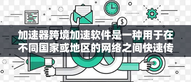 加速器跨境加速软件是一种用于在不同国家或地区的网络之间快速传输数据的工具。它通过多种方式提升数据传输速度，包括直接连接到目标网络，无需依赖本地服务器。以下是关于该软件的详细信息