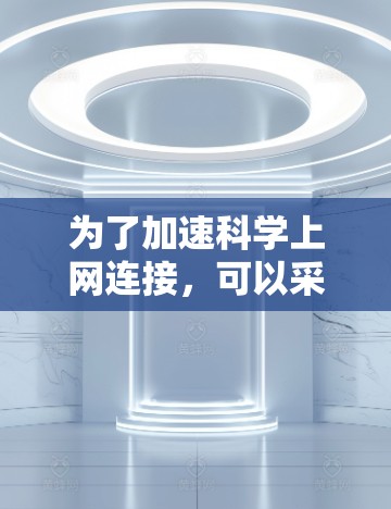 为了加速科学上网连接，可以采用以下方法