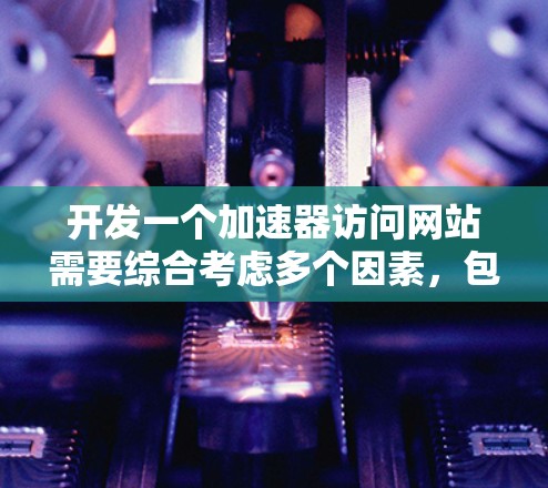 开发一个加速器访问网站需要综合考虑多个因素,包括目标网站的类型、加速器的选择、配置参数的优化、安全性和性能评估。以下是一个详细且结构化的步骤指南 开发一个加速器访问网站需要综合考虑多个因素,包括目标网站的类型、加速器的选择、配置参数的优化、安全性和性能评估。以下是一个详细且结构化的步骤指南
